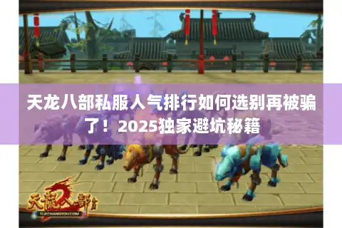 天龙八部私服人气排行如何选别再被骗了!2025独家避坑秘籍 天龙八部私服人气排行如何选别再被骗了!2025独家避坑秘籍