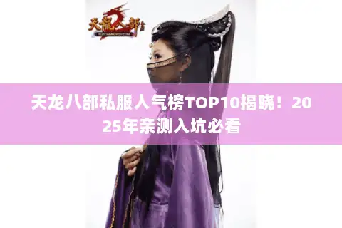天龙八部私服人气榜TOP10揭晓!2025年亲测入坑必看 天龙八部私服人气榜TOP10揭晓!2025年亲测入坑必看
