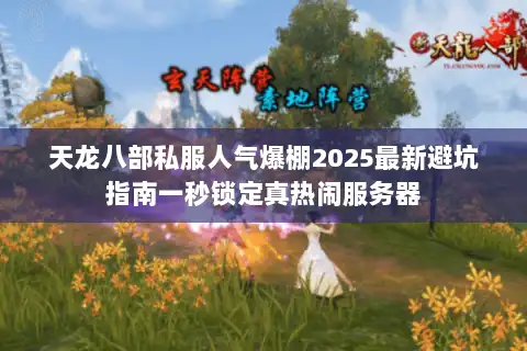 天龙八部私服人气爆棚2025最新避坑指南一秒锁定真热闹服务器 天龙八部私服人气爆棚2025最新避坑指南一秒锁定真热闹服务器