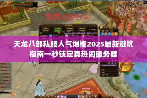 天龙八部私服人气爆棚2025最新避坑指南一秒锁定真热闹服务器 天龙八部私服人气爆棚2025最新避坑指南一秒锁定真热闹服务器