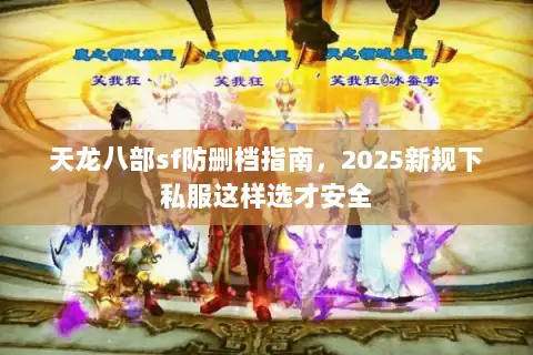 天龙八部sf防删档指南,2025新规下私服这样选才安全 天龙八部sf防删档指南,2025新规下私服这样选才安全