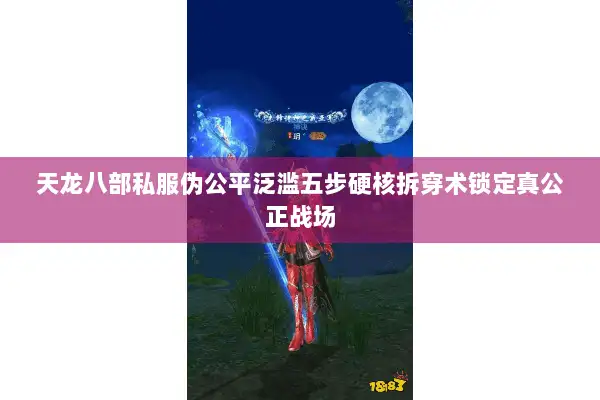 天龙八部私服伪公平泛滥五步硬核拆穿术锁定真公正战场 天龙八部私服伪公平泛滥五步硬核拆穿术锁定真公正战场