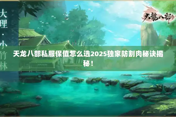 天龙八部私服保值怎么选2025独家防割肉秘诀揭秘! 天龙八部私服保值怎么选2025独家防割肉秘诀揭秘!