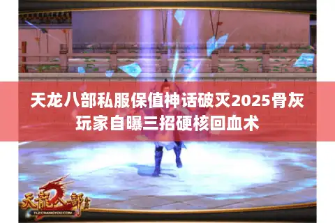天龙八部私服保值神话破灭2025骨灰玩家自曝三招硬核回血术