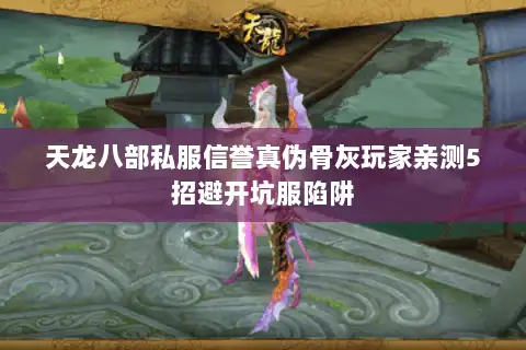 天龙八部私服信誉真伪骨灰玩家亲测5招避开坑服陷阱