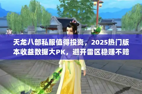 天龙八部私服值得投资，2025热门版本收益数据大PK，避开雷区稳赚不赔