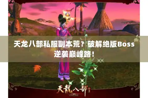 天龙八部私服副本荒?破解绝版Boss逆袭巅峰路! 天龙八部私服副本荒?破解绝版Boss逆袭巅峰路!
