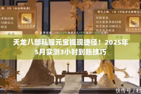 天龙八部私服元宝提现捷径!2025年5月实测3小时到账技巧 天龙八部私服元宝提现捷径!2025年5月实测3小时到账技巧