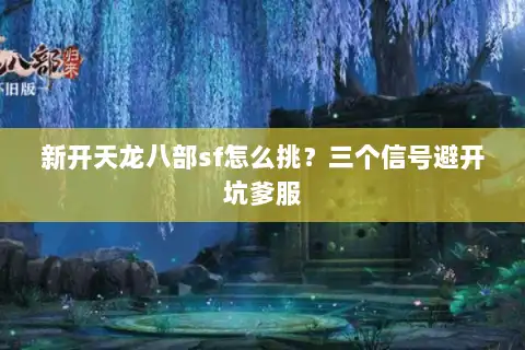 新开天龙八部sf怎么挑？三个信号避开坑爹服