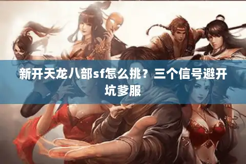 新开天龙八部sf怎么挑？三个信号避开坑爹服