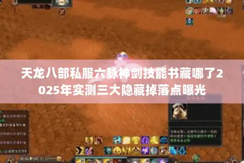 天龙八部私服六脉神剑技能书藏哪了2025年实测三大隐藏掉落点曝光 天龙八部私服六脉神剑技能书藏哪了2025年实测三大隐藏掉落点曝光