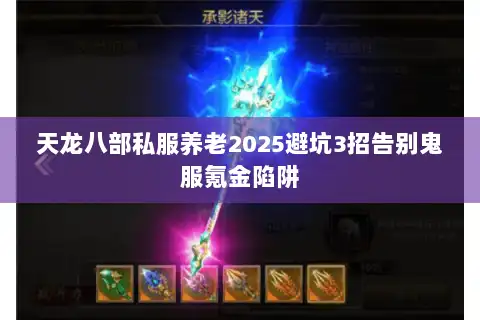 天龙八部私服养老2025避坑3招告别鬼服氪金陷阱 天龙八部私服养老2025避坑3招告别鬼服氪金陷阱
