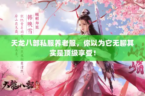 天龙八部私服养老服,你以为它无聊其实是顶级享受! 天龙八部私服养老服,你以为它无聊其实是顶级享受!