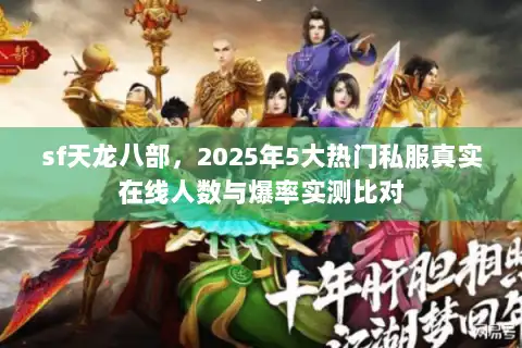 sf天龙八部,2025年5大热门私服真实在线人数与爆率实测比对 sf天龙八部,2025年5大热门私服真实在线人数与爆率实测比对