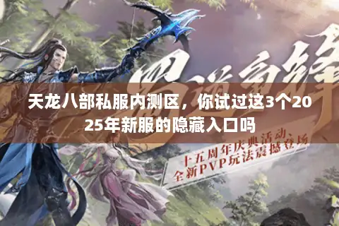 天龙八部私服内测区,你试过这3个2025年新服的隐藏入口吗 天龙八部私服内测区,你试过这3个2025年新服的隐藏入口吗