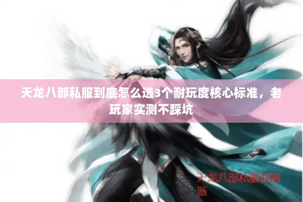 天龙八部私服到底怎么选3个耐玩度核心标准，老玩家实测不踩坑