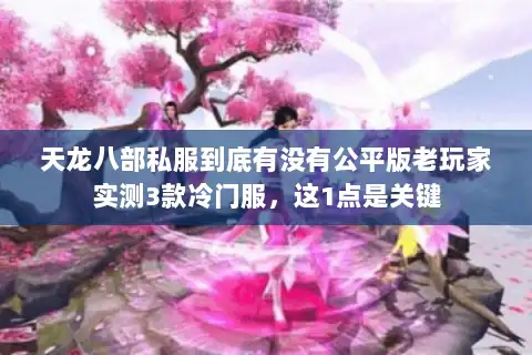 天龙八部私服到底有没有公平版老玩家实测3款冷门服，这1点是关键