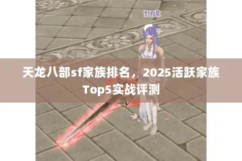 天龙八部sf家族排名，2025活跃家族Top5实战评测