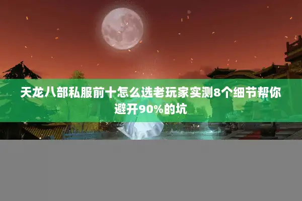 天龙八部私服前十怎么选老玩家实测8个细节帮你避开90%的坑
