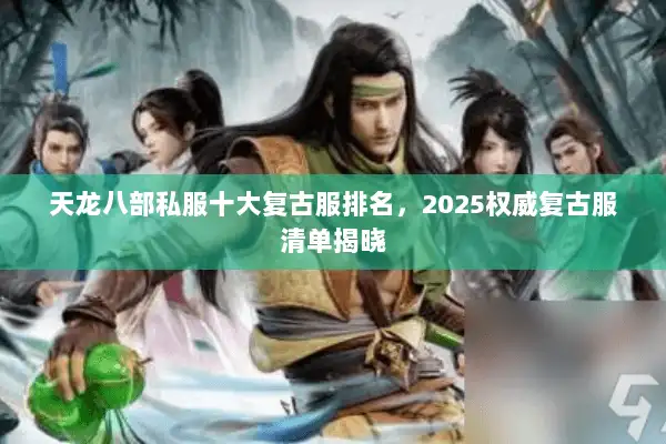 天龙八部私服十大复古服排名，2025权威复古服清单揭晓