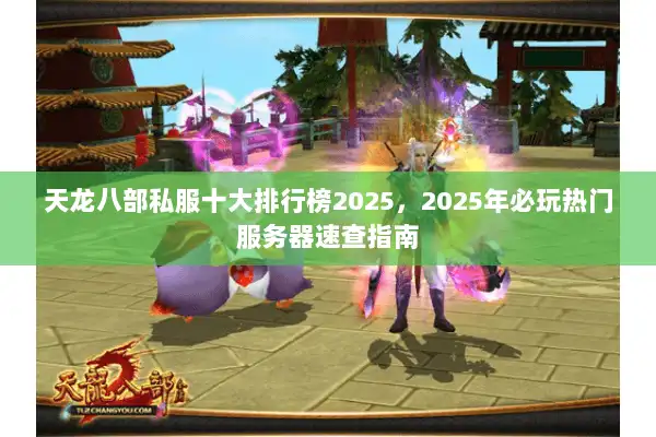 天龙八部私服十大排行榜2025，2025年必玩热门服务器速查指南