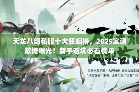天龙八部私服十大狂飙榜,2025实测数据曝光!新手避坑必看榜单 天龙八部私服十大狂飙榜,2025实测数据曝光!新手避坑必看榜单
