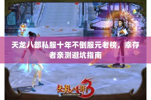 天龙八部私服十年不倒服元老榜,幸存者亲测避坑指南 天龙八部私服十年不倒服元老榜,幸存者亲测避坑指南