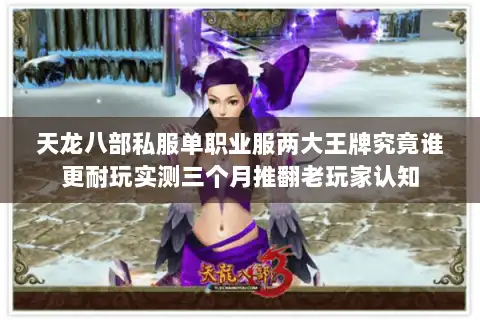 天龙八部私服单职业服两大王牌究竟谁更耐玩实测三个月推翻老玩家认知