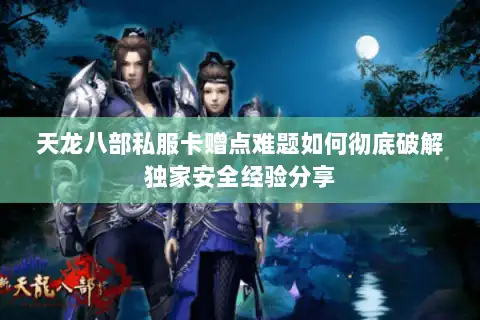 天龙八部私服卡赠点难题如何彻底破解独家安全经验分享
