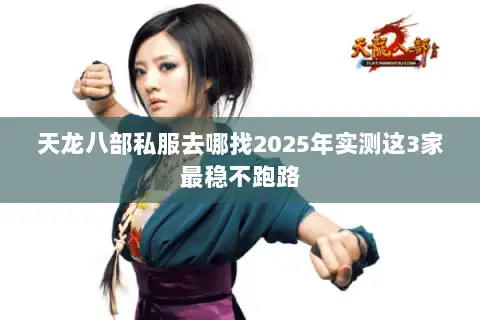 天龙八部私服去哪找2025年实测这3家最稳不跑路