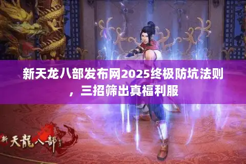 新天龙八部发布网2025终极防坑法则,三招筛出真福利服 新天龙八部发布网2025终极防坑法则,三招筛出真福利服