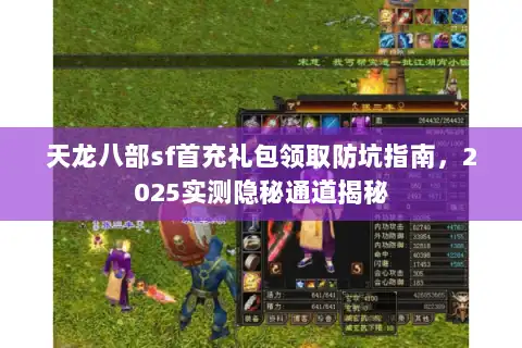 天龙八部sf首充礼包领取防坑指南,2025实测隐秘通道揭秘 天龙八部sf首充礼包领取防坑指南,2025实测隐秘通道揭秘