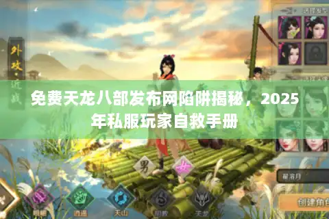 免费天龙八部发布网陷阱揭秘,2025年私服玩家自救手册 免费天龙八部发布网陷阱揭秘,2025年私服玩家自救手册