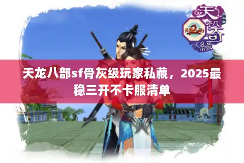 天龙八部sf骨灰级玩家私藏，2025最稳三开不卡服清单
