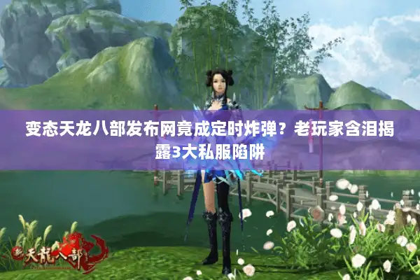 变态天龙八部发布网竟成定时炸弹？老玩家含泪揭露3大私服陷阱