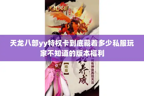 天龙八部yy特权卡到底藏着多少私服玩家不知道的版本福利