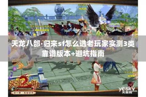 天龙八部·归来sf怎么选老玩家实测3类靠谱版本+避坑指南