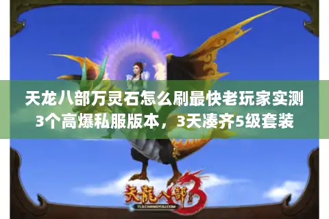 天龙八部万灵石怎么刷最快老玩家实测3个高爆私服版本，3天凑齐5级套装