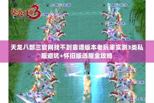 天龙八部三官网找不到靠谱版本老玩家实测3类私服避坑+怀旧版选服全攻略