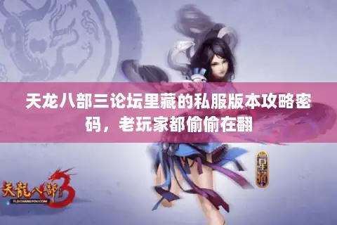 天龙八部三论坛里藏的私服版本攻略密码,老玩家都偷偷在翻 天龙八部三论坛里藏的私服版本攻略密码,老玩家都偷偷在翻