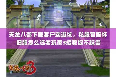 天龙八部下载客户端避坑，私服官服怀旧服怎么选老玩家3招教你不踩雷