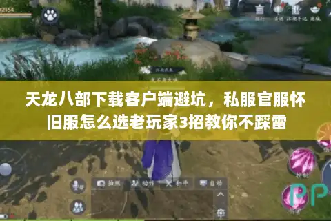 天龙八部下载客户端避坑，私服官服怀旧服怎么选老玩家3招教你不踩雷