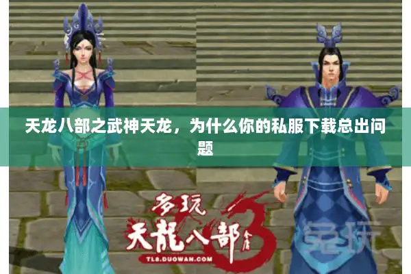 天龙八部之武神天龙,为什么你的私服下载总出问题 天龙八部之武神天龙,为什么你的私服下载总出问题