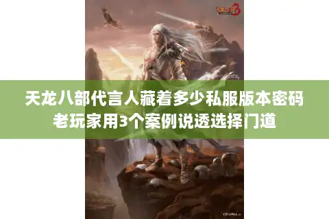 天龙八部代言人藏着多少私服版本密码老玩家用3个案例说透选择门道
