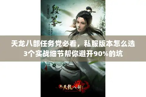 天龙八部任务党必看,私服版本怎么选3个实战细节帮你避开90%的坑 天龙八部任务党必看,私服版本怎么选3个实战细节帮你避开90%的坑