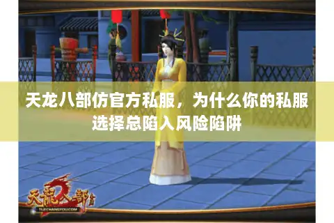 天龙八部仿官方私服,为什么你的私服选择总陷入风险陷阱 天龙八部仿官方私服,为什么你的私服选择总陷入风险陷阱