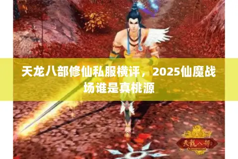 天龙八部修仙私服横评,2025仙魔战场谁是真桃源 天龙八部修仙私服横评,2025仙魔战场谁是真桃源