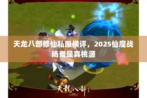 天龙八部修仙私服横评,2025仙魔战场谁是真桃源 天龙八部修仙私服横评,2025仙魔战场谁是真桃源