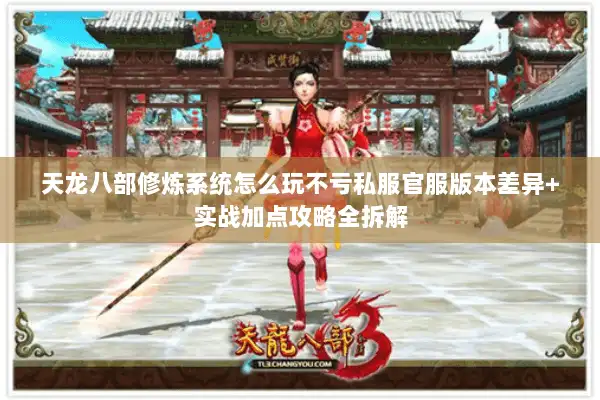 天龙八部修炼系统怎么玩不亏私服官服版本差异+实战加点攻略全拆解