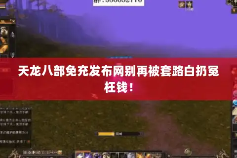 天龙八部免充发布网别再被套路白扔冤枉钱！